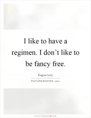 I like to have a regimen. I don’t like to be fancy free Picture Quote #1