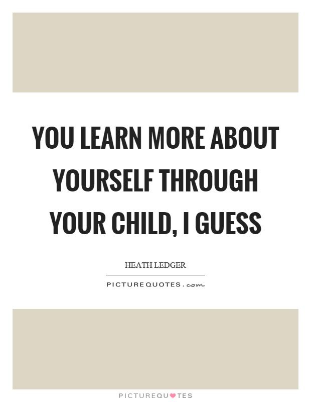You learn more about yourself through your child, I guess Picture Quote #1