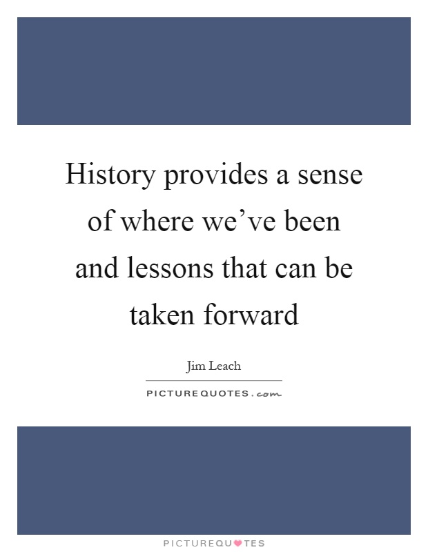 History provides a sense of where we've been and lessons that can be taken forward Picture Quote #1
