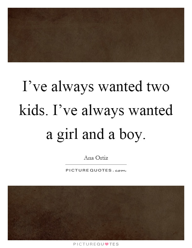 I've always wanted two kids. I've always wanted a girl and a boy Picture Quote #1