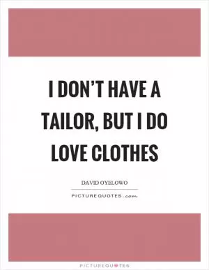 I don’t have a tailor, but I do love clothes Picture Quote #1