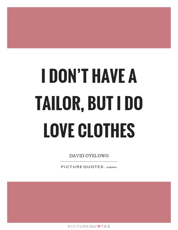 I don't have a tailor, but I do love clothes Picture Quote #1
