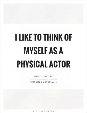 I like to think of myself as a physical actor Picture Quote #1