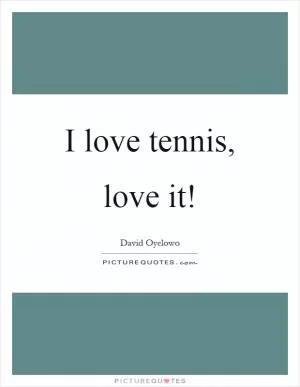 I love tennis, love it! Picture Quote #1