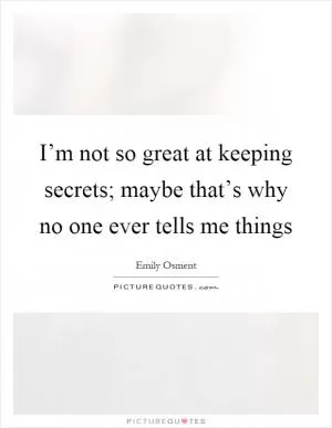I’m not so great at keeping secrets; maybe that’s why no one ever tells me things Picture Quote #1