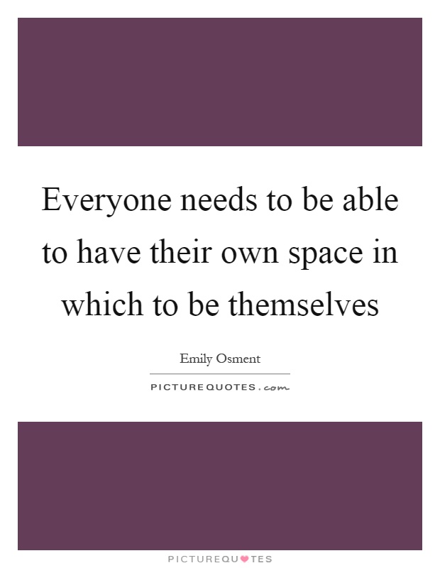Everyone needs to be able to have their own space in which to be themselves Picture Quote #1