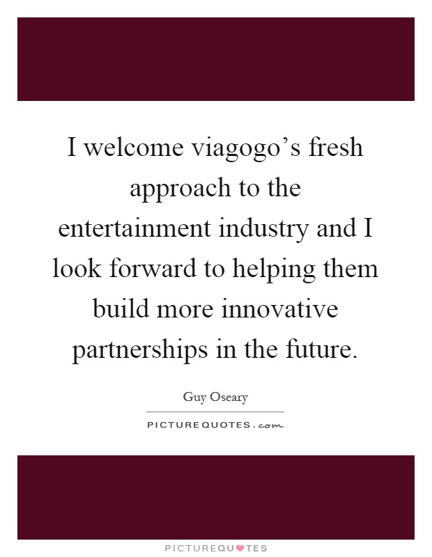 I welcome viagogo's fresh approach to the entertainment industry and I look forward to helping them build more innovative partnerships in the future Picture Quote #1