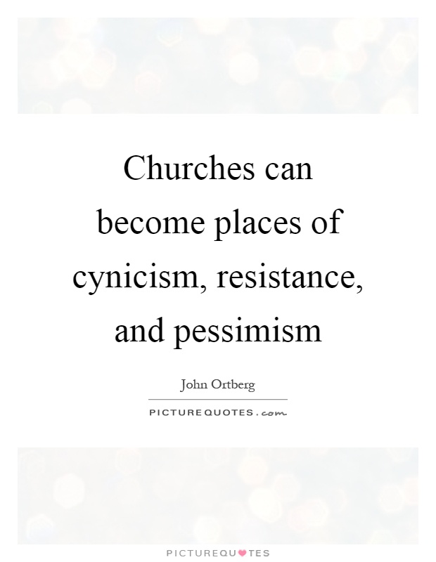 Churches can become places of cynicism, resistance, and pessimism Picture Quote #1