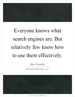 Everyone knows what search engines are. But relatively few know how to use them effectively Picture Quote #1