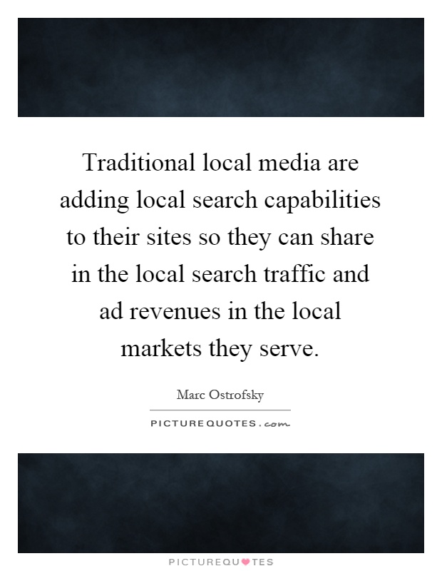 Traditional local media are adding local search capabilities to their sites so they can share in the local search traffic and ad revenues in the local markets they serve Picture Quote #1