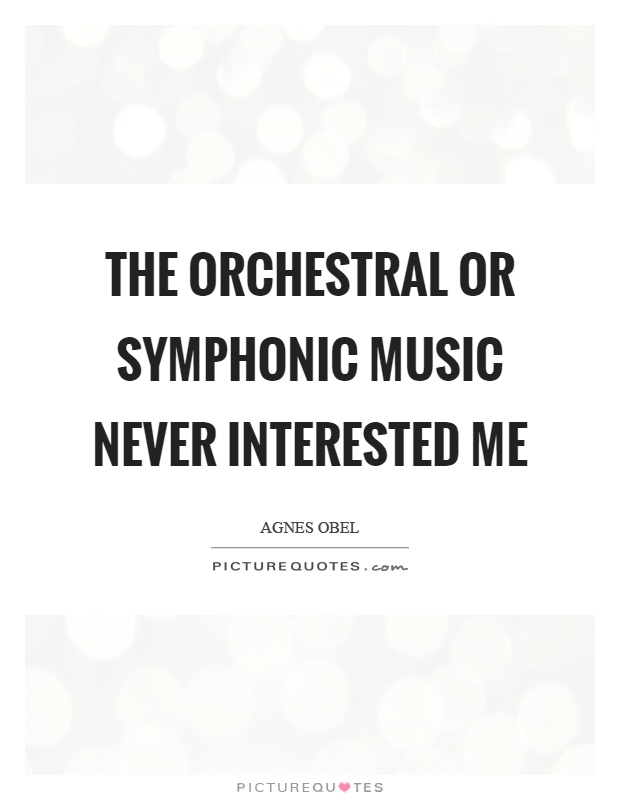 The orchestral or symphonic music never interested me Picture Quote #1