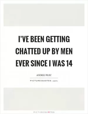 I’ve been getting chatted up by men ever since I was 14 Picture Quote #1