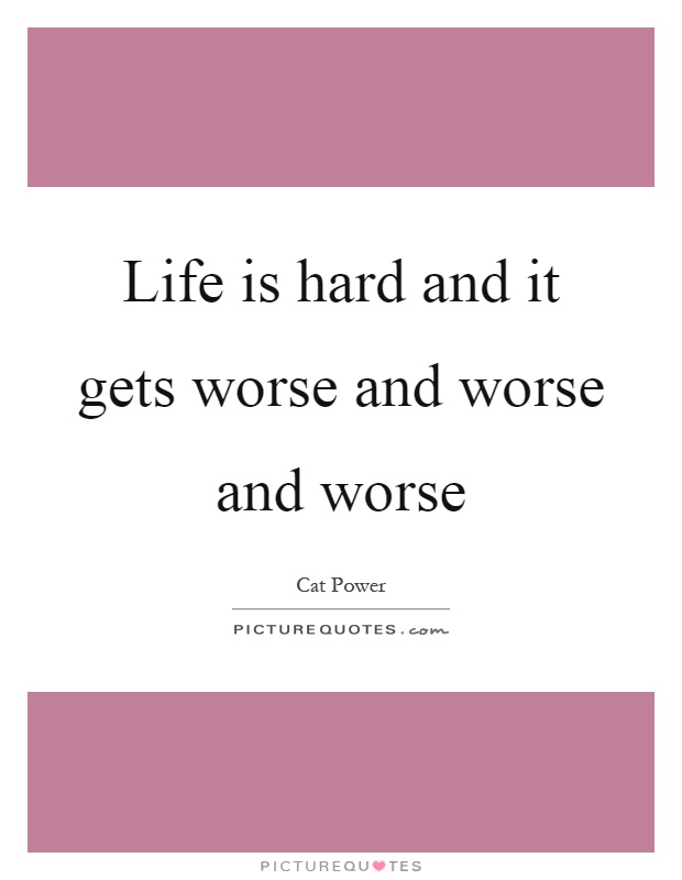 Life is hard and it gets worse and worse and worse Picture Quote #1