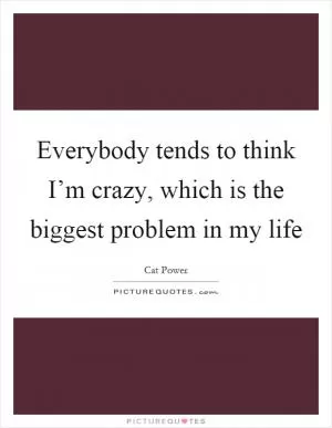 Everybody tends to think I’m crazy, which is the biggest problem in my life Picture Quote #1