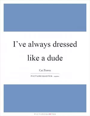 I’ve always dressed like a dude Picture Quote #1