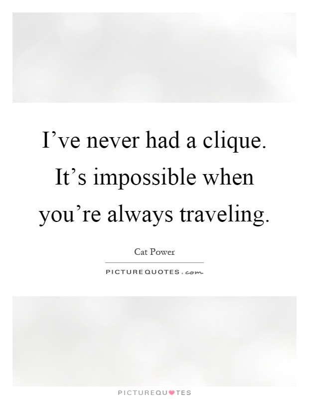 I've never had a clique. It's impossible when you're always traveling Picture Quote #1