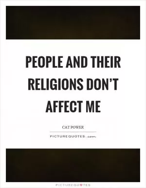 People and their religions don’t affect me Picture Quote #1