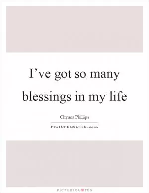 I’ve got so many blessings in my life Picture Quote #1