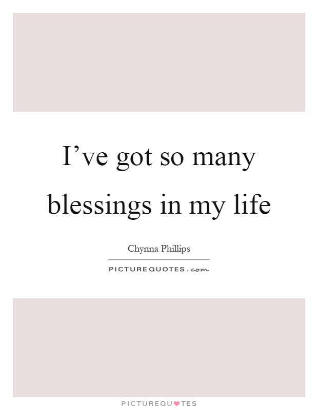 I've got so many blessings in my life Picture Quote #1