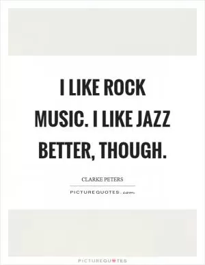 I like rock music. I like jazz better, though Picture Quote #1