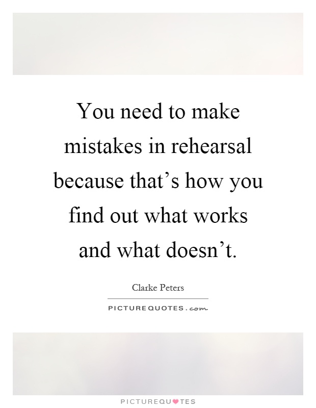 You need to make mistakes in rehearsal because that's how you find out what works and what doesn't Picture Quote #1