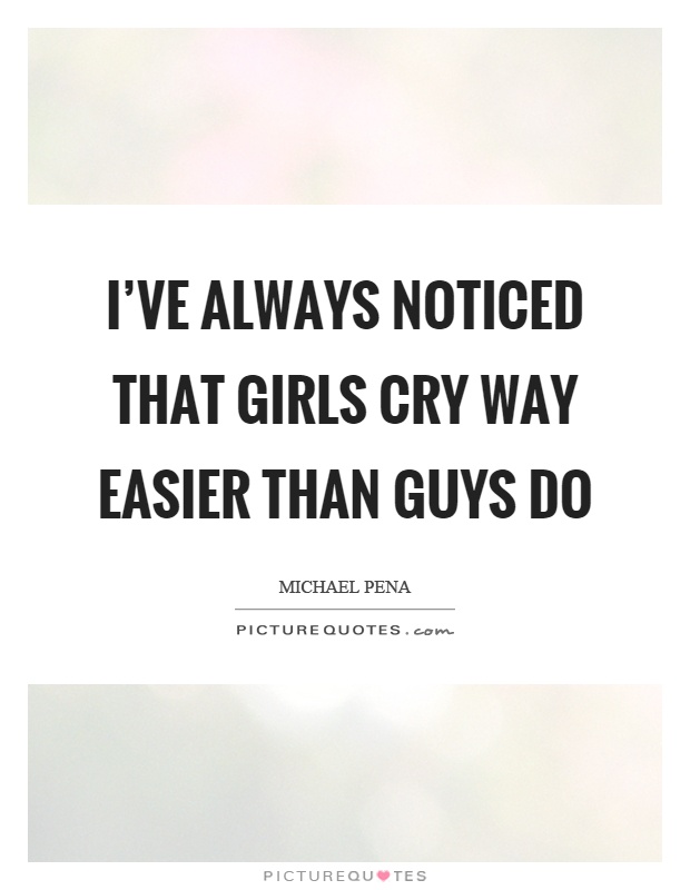 I've always noticed that girls cry way easier than guys do Picture Quote #1