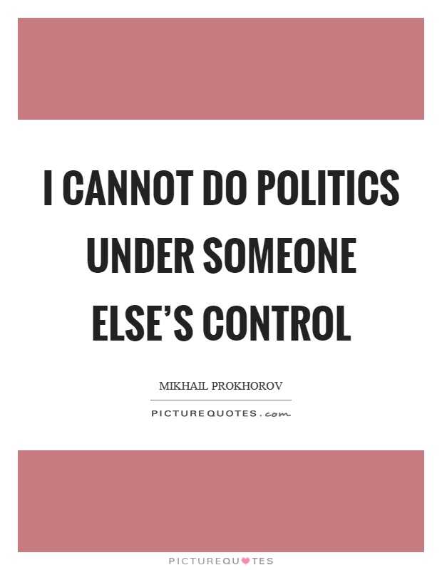 I cannot do politics under someone else's control Picture Quote #1
