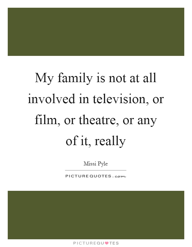 My family is not at all involved in television, or film, or theatre, or any of it, really Picture Quote #1