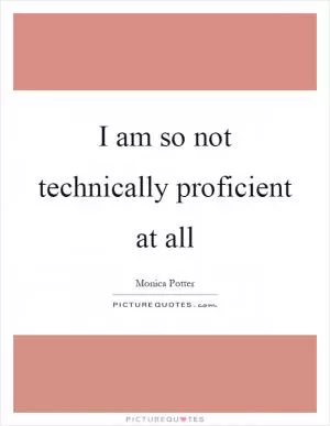 I am so not technically proficient at all Picture Quote #1