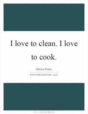 I love to clean. I love to cook Picture Quote #1