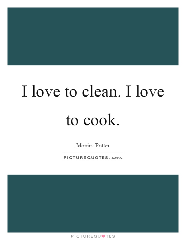 I love to clean. I love to cook Picture Quote #1