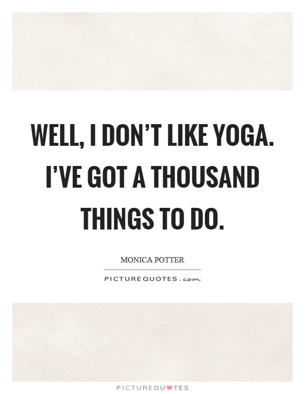 Well, I don't like yoga. I've got a thousand things to do Picture Quote #1