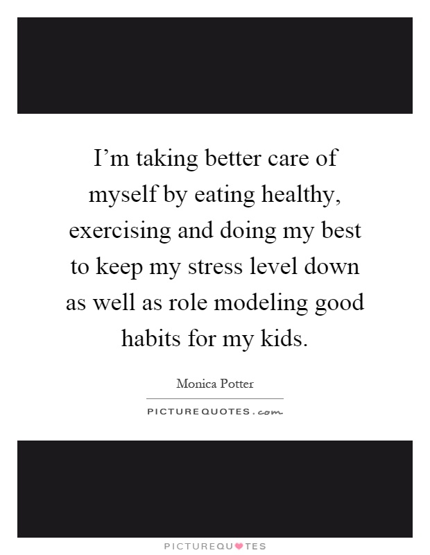 I'm taking better care of myself by eating healthy, exercising and doing my best to keep my stress level down as well as role modeling good habits for my kids Picture Quote #1