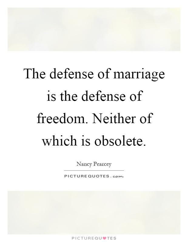 The defense of marriage is the defense of freedom. Neither of which is obsolete Picture Quote #1