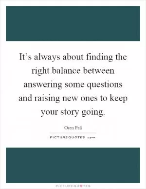 It’s always about finding the right balance between answering some questions and raising new ones to keep your story going Picture Quote #1