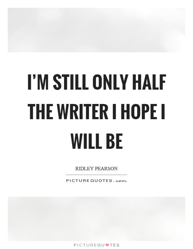I'm still only half the writer I hope I will be Picture Quote #1