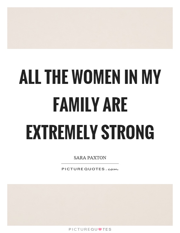 All the women in my family are extremely strong Picture Quote #1