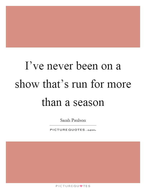 I've never been on a show that's run for more than a season Picture Quote #1