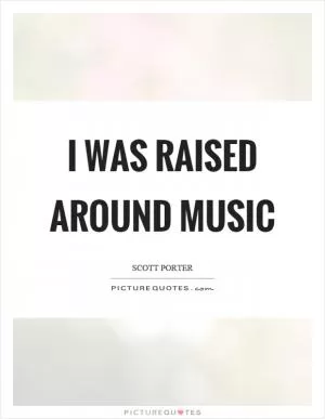 I was raised around music Picture Quote #1
