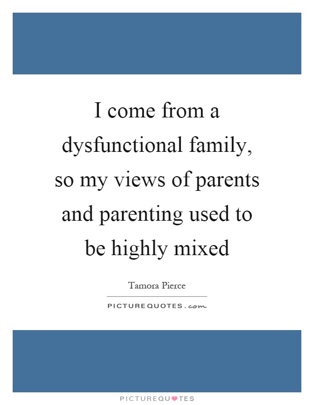 I come from a dysfunctional family, so my views of parents and parenting used to be highly mixed Picture Quote #1
