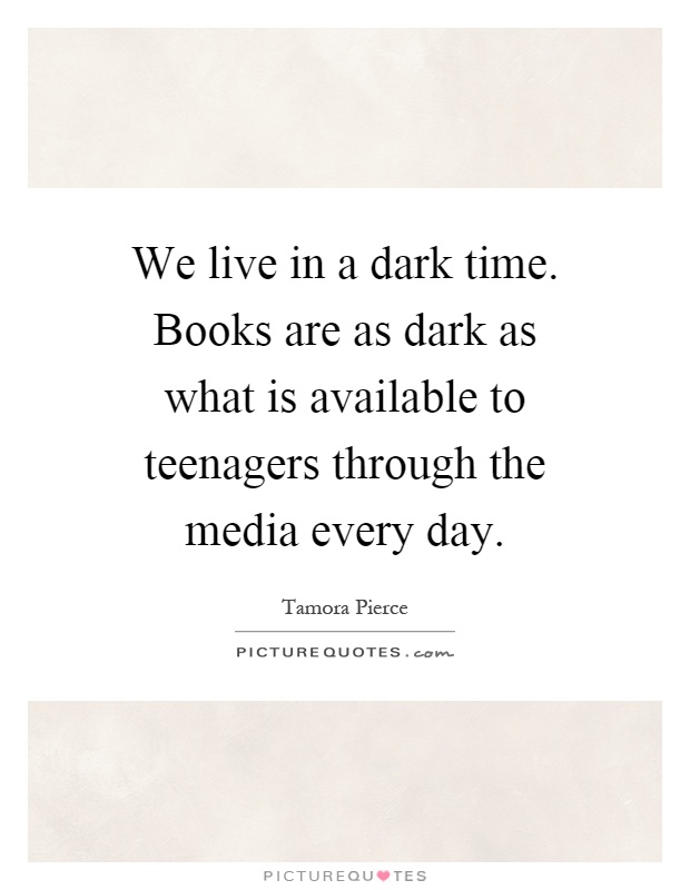 We live in a dark time. Books are as dark as what is available to teenagers through the media every day Picture Quote #1