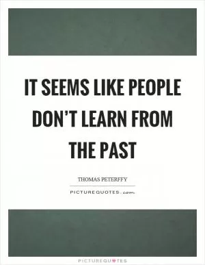It seems like people don’t learn from the past Picture Quote #1