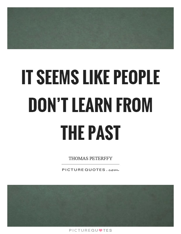 It seems like people don't learn from the past Picture Quote #1