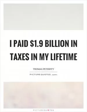 I paid $1.9 billion in taxes in my lifetime Picture Quote #1