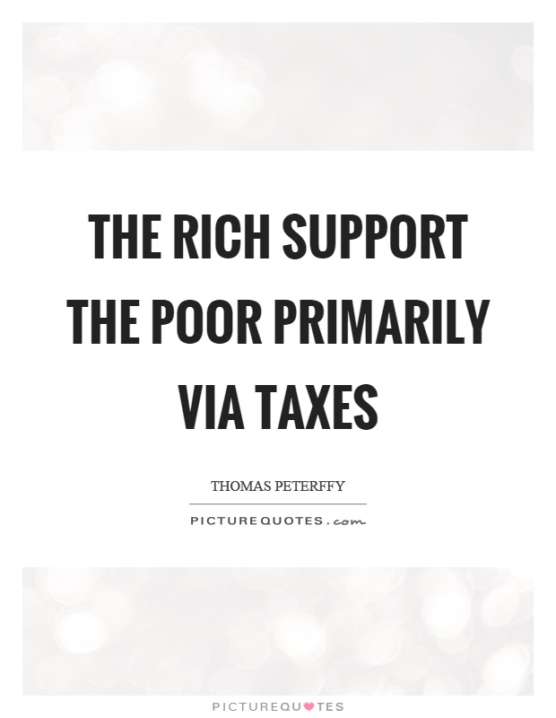 The rich support the poor primarily via taxes Picture Quote #1