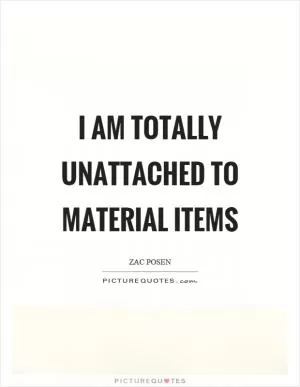 I am totally unattached to material items Picture Quote #1