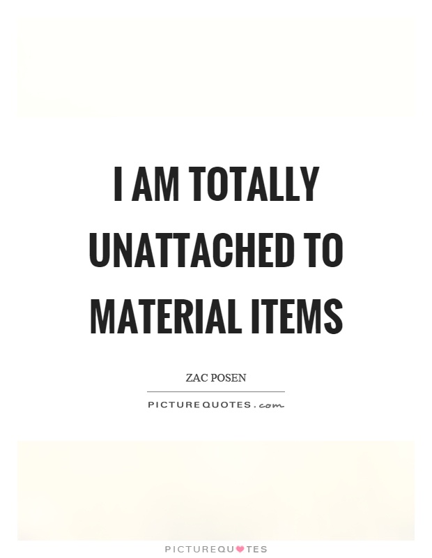 I am totally unattached to material items Picture Quote #1