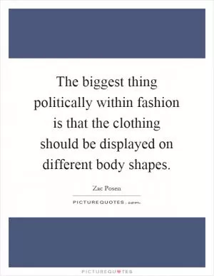 The biggest thing politically within fashion is that the clothing should be displayed on different body shapes Picture Quote #1
