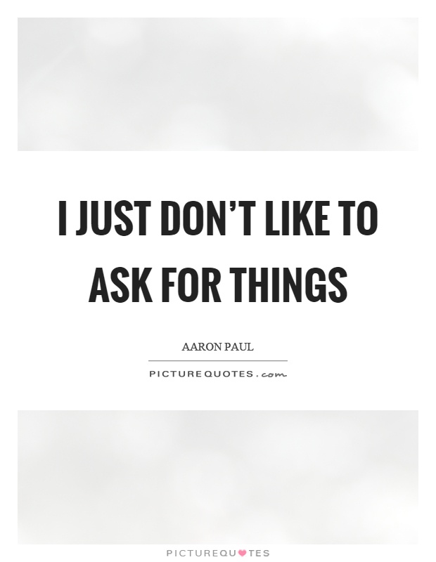 I just don't like to ask for things Picture Quote #1