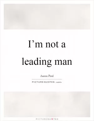 I’m not a leading man Picture Quote #1